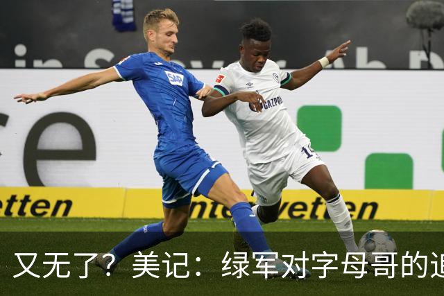 又无了？美记：绿军对字母哥的追求并非外界认为的那样积极
